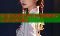 佛洛依德说萝莉岛平台全功能揭秘探索心理与互动新体验