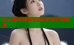 Nina萝莉岛精彩互动社区尽享专属乐趣