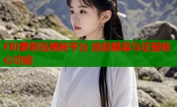 FBI萝莉岛揭秘平台 追踪黑幕与证据核心功能