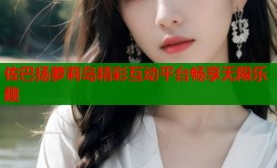 佐巴扬萝莉岛精彩互动平台畅享无限乐趣