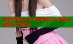 冲绳萝莉岛bilibili精彩集结 动漫游戏弹幕互动新体验