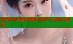 萝莉岛央视报道揭秘真相平台功能全解析