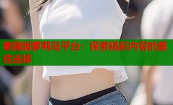 泰国版萝莉岛平台：探索精彩内容的最佳选择