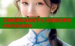 艾梅柏萝莉岛探索平台 发现精彩萝莉内容与互动体验