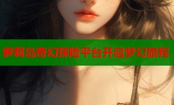 萝莉岛奇幻探险平台开启梦幻旅程
