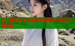 加入萝莉岛名单畅享专属福利与精彩内容体验