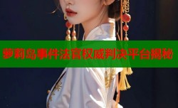 萝莉岛事件法官权威判决平台揭秘