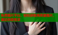 免费图片平台，轻松获取高质量图片，满足创意需求
