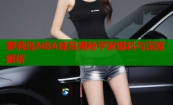 萝莉岛NBA球员揭秘平家爆料与深度解析