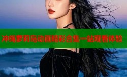 冲绳萝莉岛动画精彩合集一站观看体验