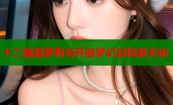 十二魔器萝莉岛开启梦幻冒险新天地