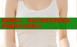 国模萝莉社：高清小姐姐资源聚集地，多样剧情任你探索(1)