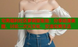 宅男福利社区萝莉聚集地：分享动漫美图，讨论二次元文化，交流宅男生活