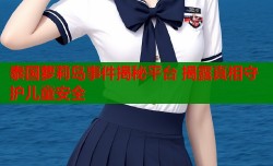 泰国萝莉岛事件揭秘平台 揭露真相守护儿童安全