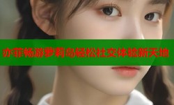 亦菲畅游萝莉岛轻松社交体验新天地