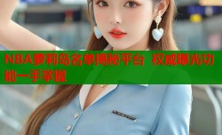 NBA萝莉岛名单揭秘平台  权威曝光功能一手掌握