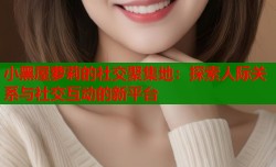 小黑屋萝莉的社交聚集地：探索人际关系与社交互动的新平台