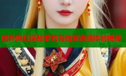 国外网红探秘萝莉岛独家直播体验揭秘