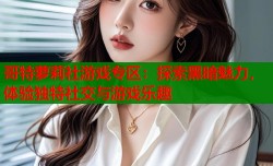 哥特萝莉社游戏专区：探索黑暗魅力，体验独特社交与游戏乐趣