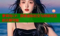 萝莉岛LV：探索虚拟社交与创意社区的无限可能