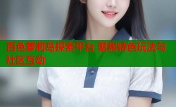 百色萝莉岛探索平台 聚焦特色玩法与社区互动