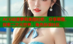 ACG动漫萝莉美图社吧：分享萌图，探索二次元世界，角色扮演社区
