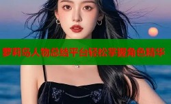 萝莉岛人物总结平台轻松掌握角色精华