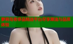 萝莉岛奢侈品精选平台尽享潮流与品质体验