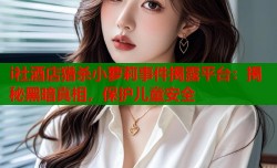 i社酒店猎杀小萝莉事件揭露平台：揭秘黑暗真相，保护儿童安全