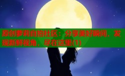 原创萝莉自拍社区：分享美好瞬间，发现新鲜视角，尽在这里(1)