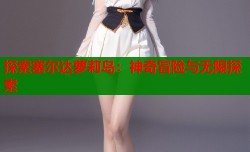 探索塞尔达萝莉岛：神奇冒险与无限探索