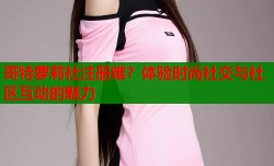 哥特萝莉社注册难？体验时尚社交与社区互动的魅力