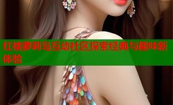 红楼萝莉岛互动社区探索经典与趣味新体验