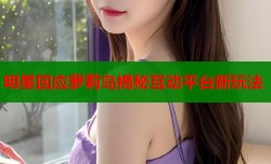 明星回应萝莉岛揭秘互动平台新玩法