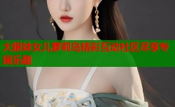 大眼妹女儿萝莉岛精彩互动社区尽享专属乐趣