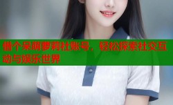 借个呆萌萝莉社账号，轻松探索社交互动与娱乐世界