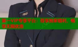 第一VIP专享平台：尊享独家福利，畅享无限优惠