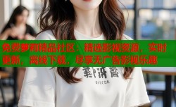 免费萝莉精品社区：精选影视资源，实时更新，离线下载，尽享无广告影视乐趣