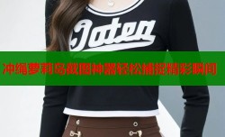 冲绳萝莉岛截图神器轻松捕捉精彩瞬间