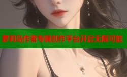 萝莉岛作者专属创作平台开启无限可能