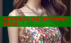 去萝莉岛是什么 快速了解平台特色与实用功能