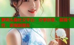 萝莉头像社交平台：分享创意，展现个性，发现新朋友