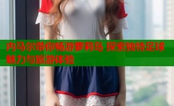 内马尔带你畅游萝莉岛 探索独特足球魅力与旅游体验