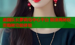 美国队长萝莉岛中心平台 极速揭秘权贵隐秘功能体验