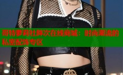 哥特萝莉社胖次在线商城：时尚潮流的私密配饰专区