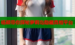 杨颖带你探秘萝莉岛隐藏真相平台
