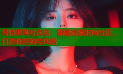 哥特萝莉社改名：黑暗浪漫时尚社区，打造你的独特风格