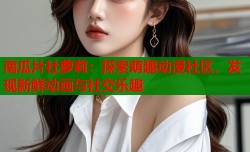 南瓜片社萝莉：探索萌趣动漫社区，发现新鲜动画与社交乐趣