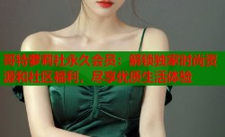 哥特萝莉社永久会员：解锁独家时尚资源和社区福利，尽享优质生活体验
