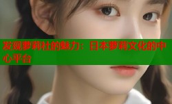 发现萝莉社的魅力：日本萝莉文化的中心平台